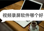 视频录屏软件哪个好？三款好用的视频录制软件推荐