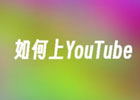 如何上YouTube？创建YouTube账号方法步骤