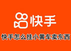 快手选品中心如何上架？怎么挂小黄车？