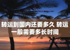转运到国内还要多久？ 转运一般需要多长时间