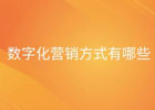 数字营销是什么？数字化营销方式有哪些？
